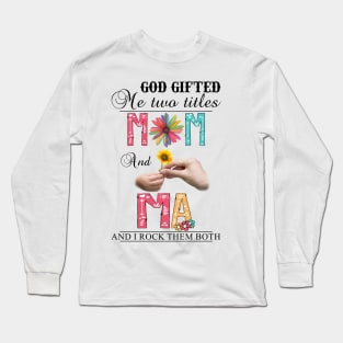 God Gifted Me Two Titles Mom And Ma And I Rock Them Both Wildflowers Valentines Mothers Day Long Sleeve T-Shirt